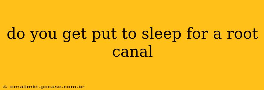 do you get put to sleep for a root canal