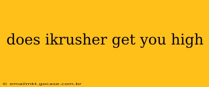 does ikrusher get you high