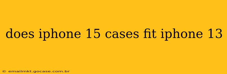 does iphone 15 cases fit iphone 13