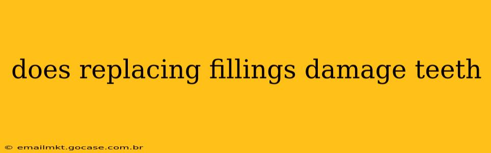 does replacing fillings damage teeth