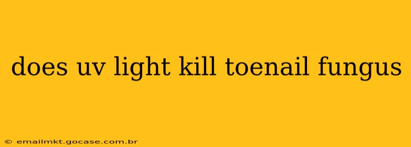 does uv light kill toenail fungus
