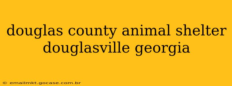 douglas county animal shelter douglasville georgia