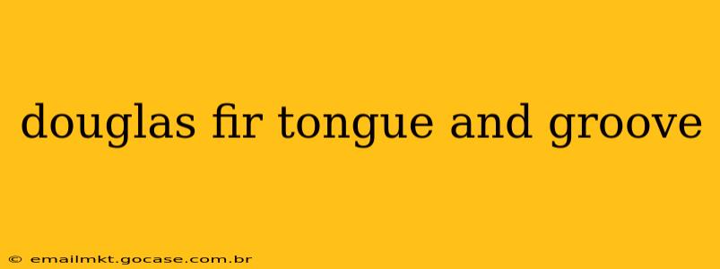 douglas fir tongue and groove