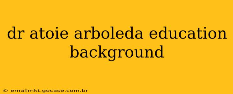 dr atoie arboleda education background