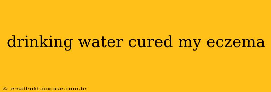drinking water cured my eczema