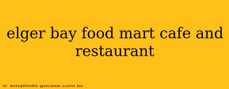 elger bay food mart cafe and restaurant