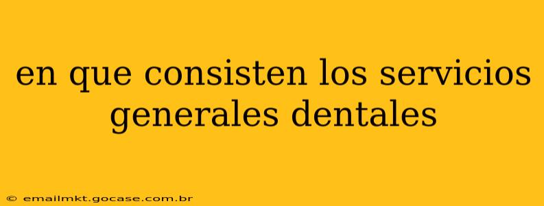 en que consisten los servicios generales dentales