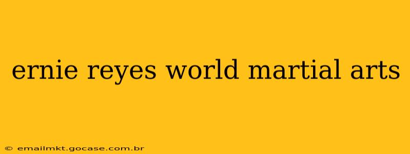 ernie reyes world martial arts