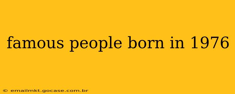 famous people born in 1976