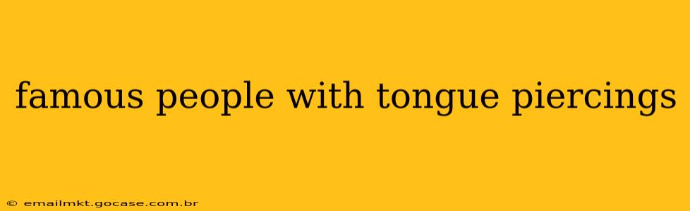 famous people with tongue piercings
