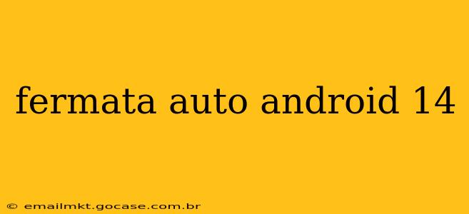 fermata auto android 14