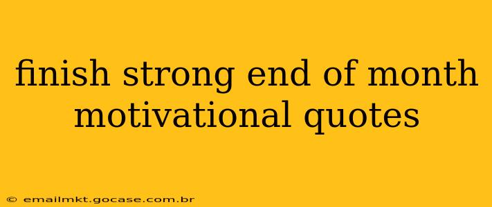finish strong end of month motivational quotes