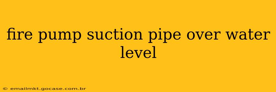 fire pump suction pipe over water level