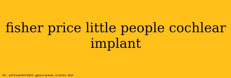 fisher price little people cochlear implant