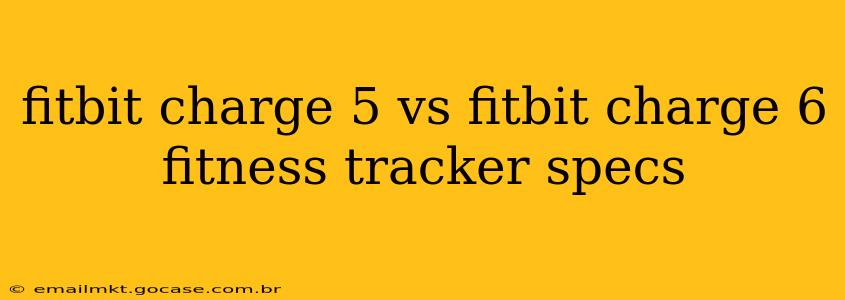 fitbit charge 5 vs fitbit charge 6 fitness tracker specs