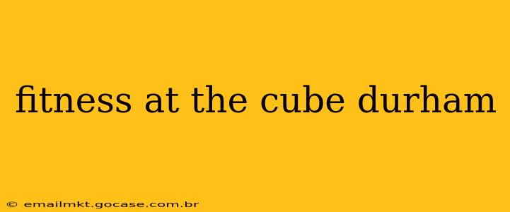 fitness at the cube durham