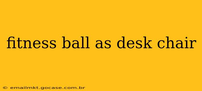 fitness ball as desk chair
