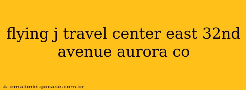 flying j travel center east 32nd avenue aurora co