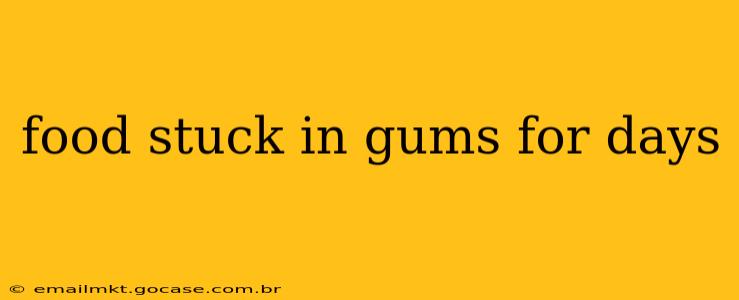 food stuck in gums for days
