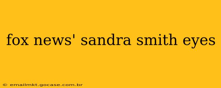 fox news' sandra smith eyes