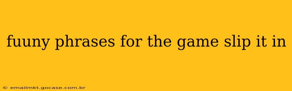 fuuny phrases for the game slip it in