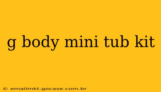 g body mini tub kit