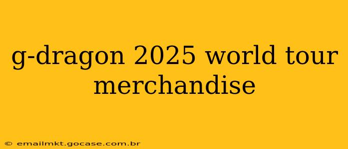 g-dragon 2025 world tour merchandise