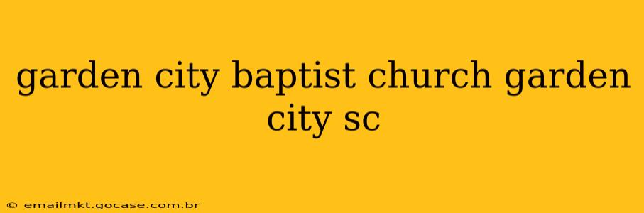 garden city baptist church garden city sc