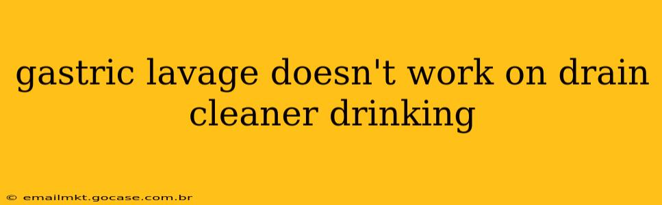 gastric lavage doesn't work on drain cleaner drinking