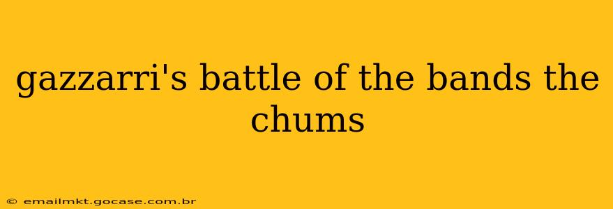 gazzarri's battle of the bands the chums