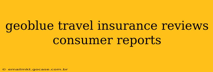 geoblue travel insurance reviews consumer reports