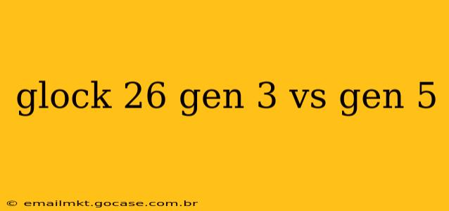 glock 26 gen 3 vs gen 5