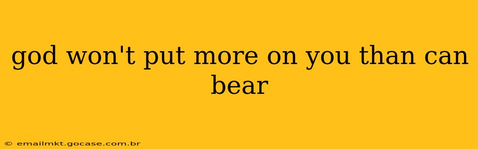 god won't put more on you than can bear