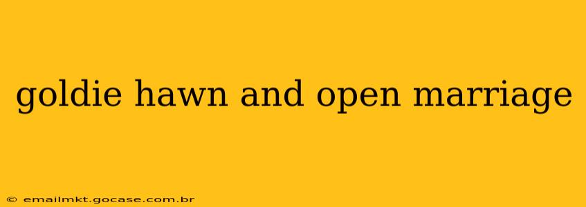 goldie hawn and open marriage