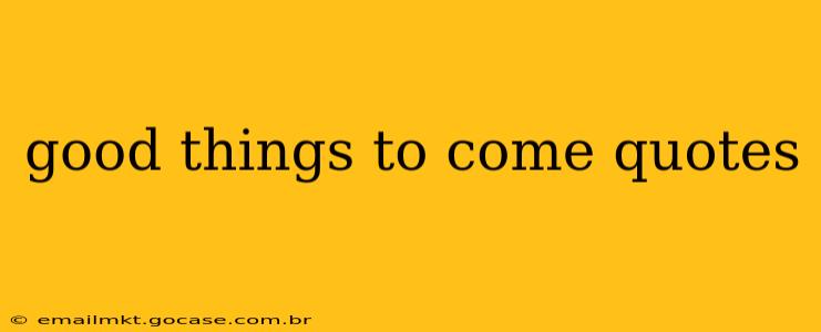 good things to come quotes