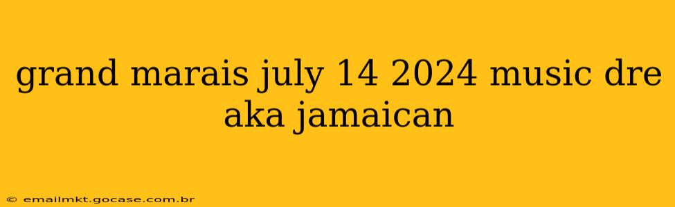 grand marais july 14 2024 music dre aka jamaican