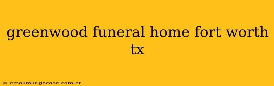 greenwood funeral home fort worth tx