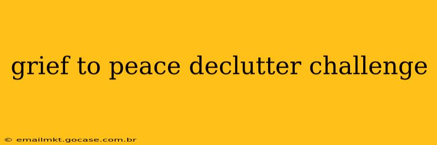 grief to peace declutter challenge