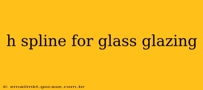h spline for glass glazing