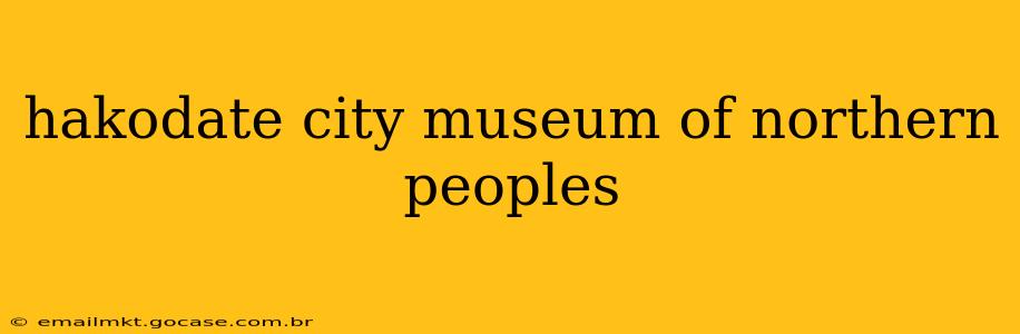 hakodate city museum of northern peoples
