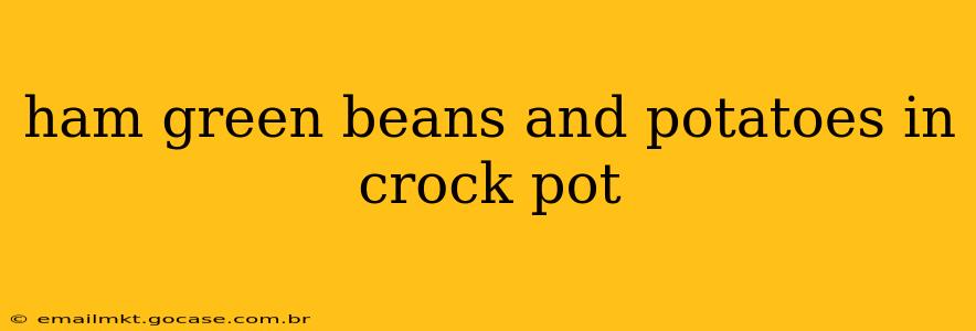 ham green beans and potatoes in crock pot