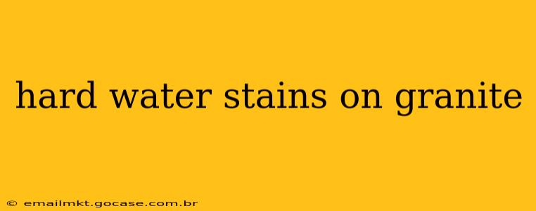 hard water stains on granite