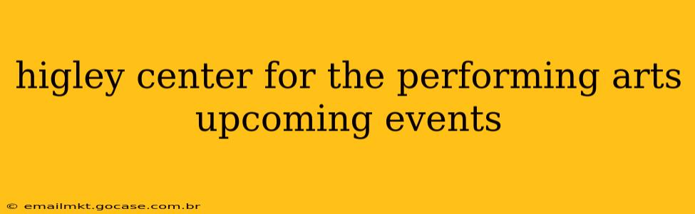 higley center for the performing arts upcoming events