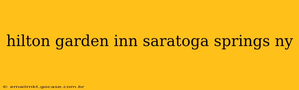 hilton garden inn saratoga springs ny