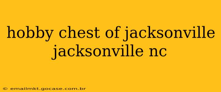 hobby chest of jacksonville jacksonville nc