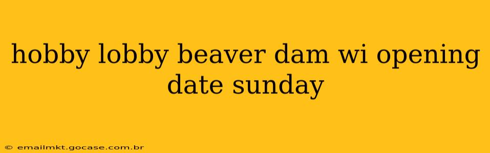 hobby lobby beaver dam wi opening date sunday