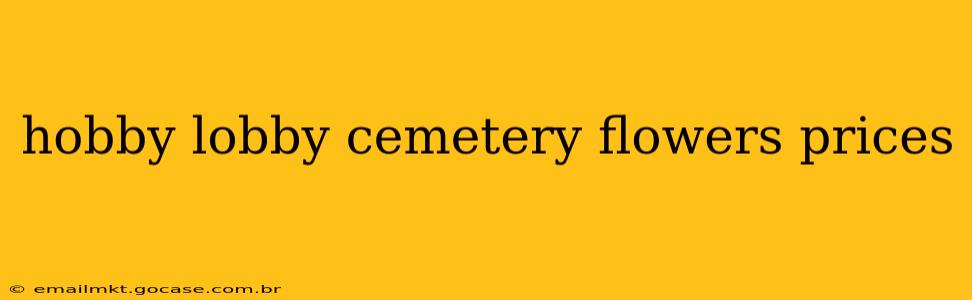 hobby lobby cemetery flowers prices