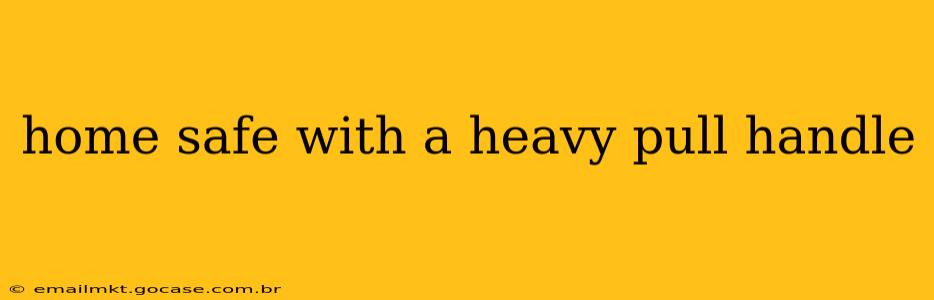 home safe with a heavy pull handle