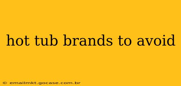 hot tub brands to avoid