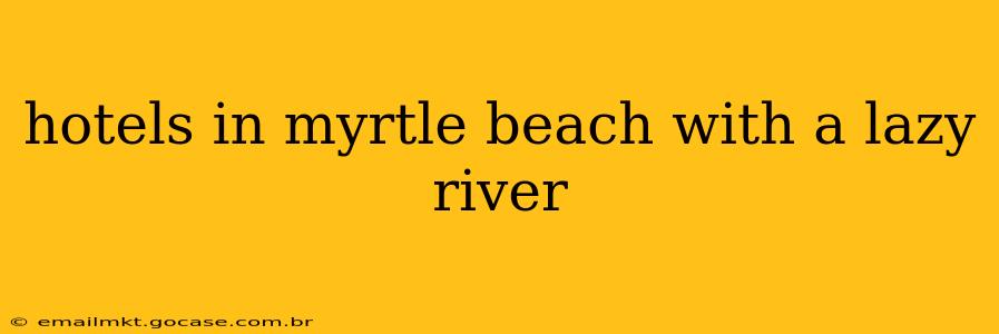 hotels in myrtle beach with a lazy river